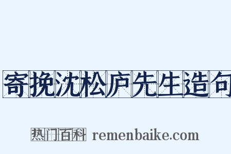 寄挽沈松庐先生造句是什么意思的图片